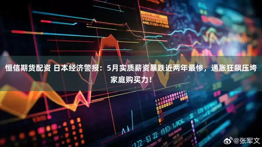 恒信期货配资 日本经济警报：5月实质薪资暴跌近两年最惨，通胀狂飙压垮家庭购买力！