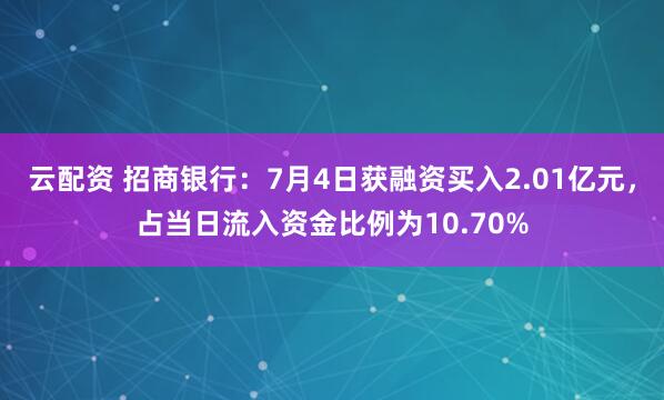 云配资 招商银行：7月4日获融资买入2.01亿元，占当日流入资金比例为10.70%