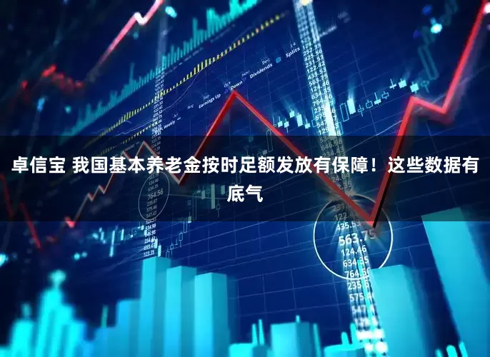 卓信宝 我国基本养老金按时足额发放有保障！这些数据有底气