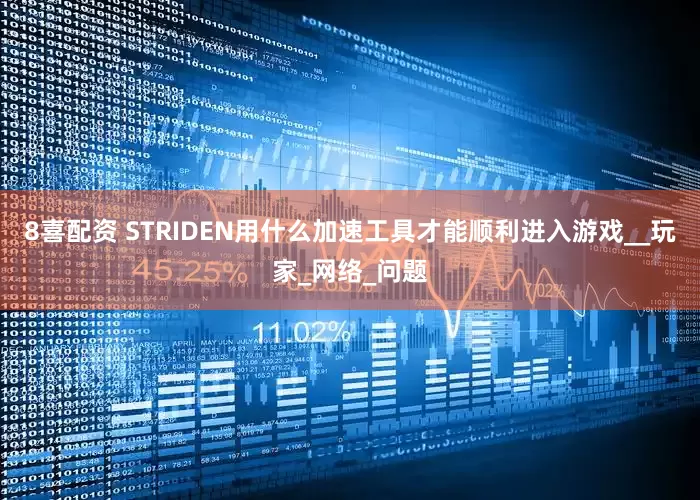 8喜配资 STRIDEN用什么加速工具才能顺利进入游戏__玩家_网络_问题