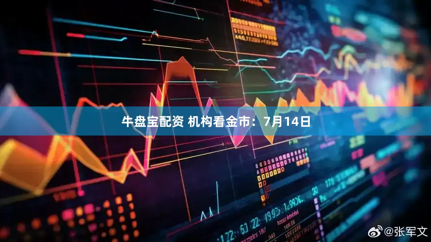 牛盘宝配资 机构看金市：7月14日
