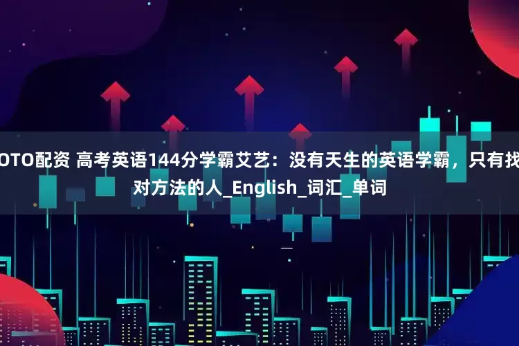 OTO配资 高考英语144分学霸艾艺：没有天生的英语学霸，只有找对方法的人_English_词汇_单词