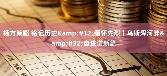 杨方策略 铭记历史&#32;缅怀先烈｜乌斯浑河畔&#32;奋进谱新篇
