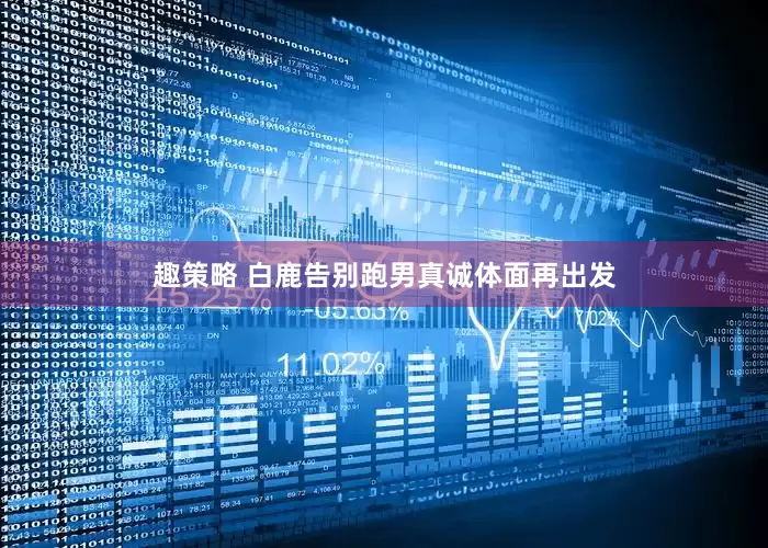 趣策略 白鹿告别跑男真诚体面再出发