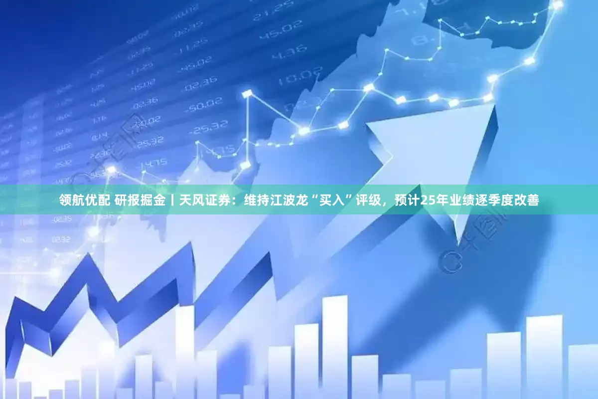 领航优配 研报掘金丨天风证券：维持江波龙“买入”评级，预计25年业绩逐季度改善