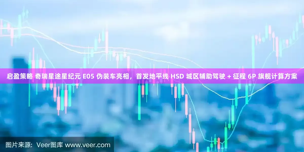 启盈策略 奇瑞星途星纪元 E05 伪装车亮相，首发地平线 HSD 城区辅助驾驶 + 征程 6P 旗舰计算方案
