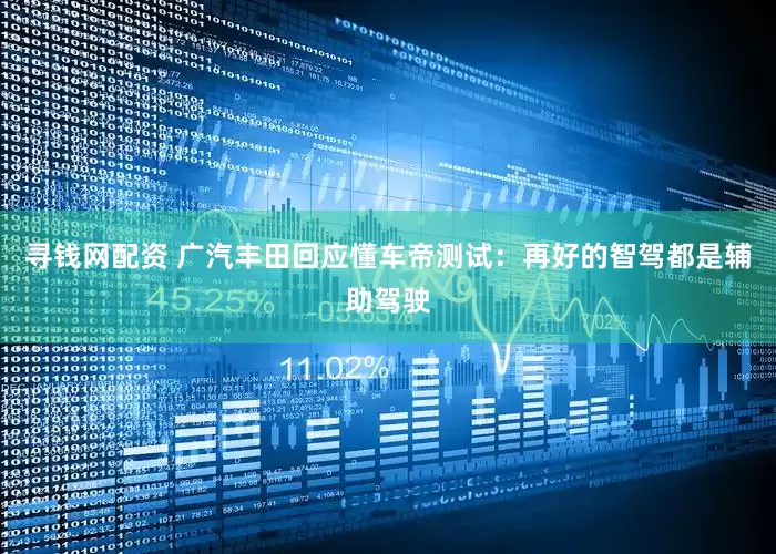 寻钱网配资 广汽丰田回应懂车帝测试：再好的智驾都是辅助驾驶