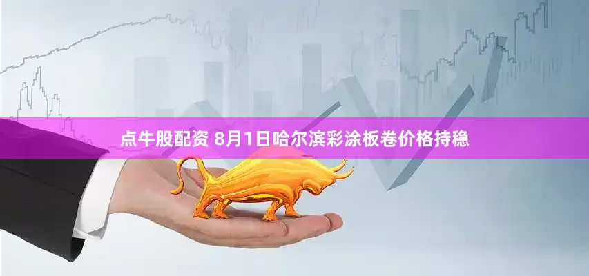 点牛股配资 8月1日哈尔滨彩涂板卷价格持稳