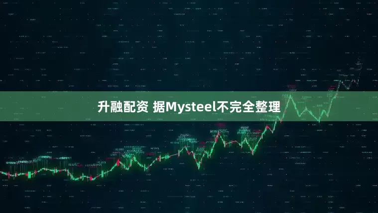 升融配资 据Mysteel不完全整理