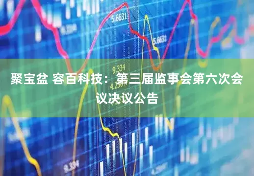 聚宝盆 容百科技：第三届监事会第六次会议决议公告