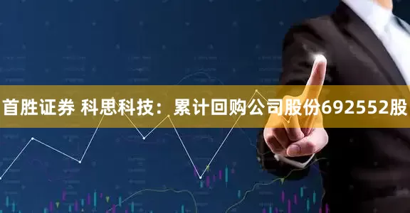 首胜证券 科思科技：累计回购公司股份692552股