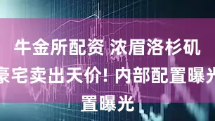 牛金所配资 浓眉洛杉矶豪宅卖出天价! 内部配置曝光